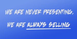 blue background with white text saying " we are never presenting, we are always selling"