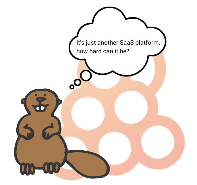 Cartoon beaver with thinking bubble that says " it's just another SaaS platform, how hard can it be?